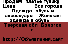 Продам  платье тунику › Цена ­ 1 300 - Все города Одежда, обувь и аксессуары » Женская одежда и обувь   . Тверская обл.,Бологое г.